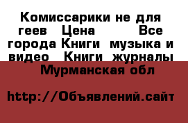 Комиссарики не для геев › Цена ­ 200 - Все города Книги, музыка и видео » Книги, журналы   . Мурманская обл.